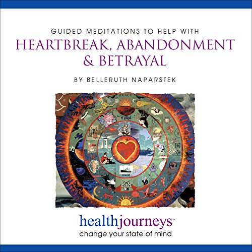 A Meditation for Heartbreak, Abandonment & Betrayal- Guided Imagery and Affirmations to Restore Wholeness, Self-Esteem and Balance after a Devastating Loss